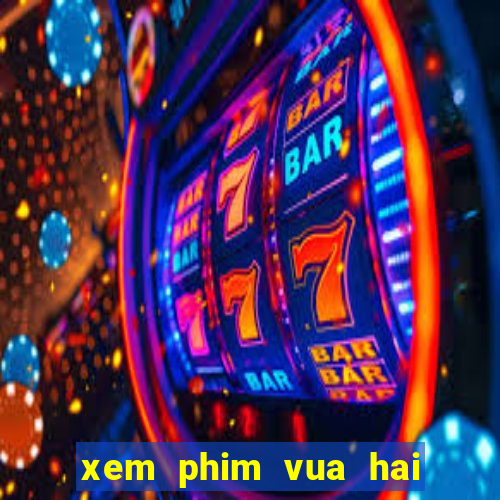 xem phim vua hai tac phim bat hu