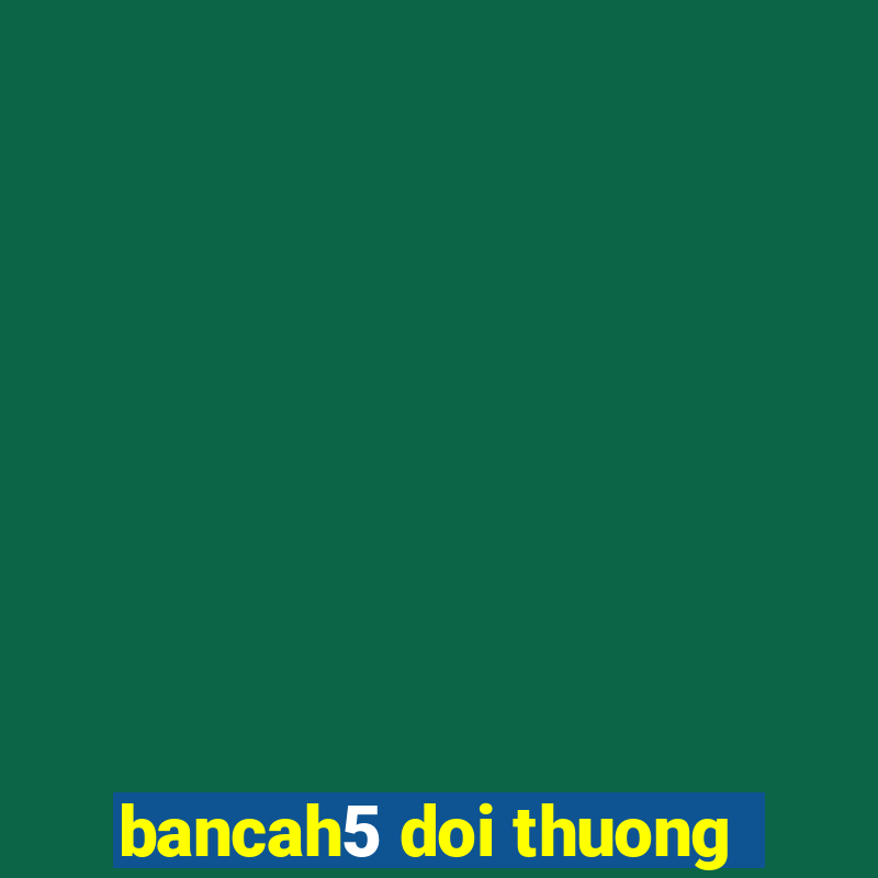 bancah5 doi thuong