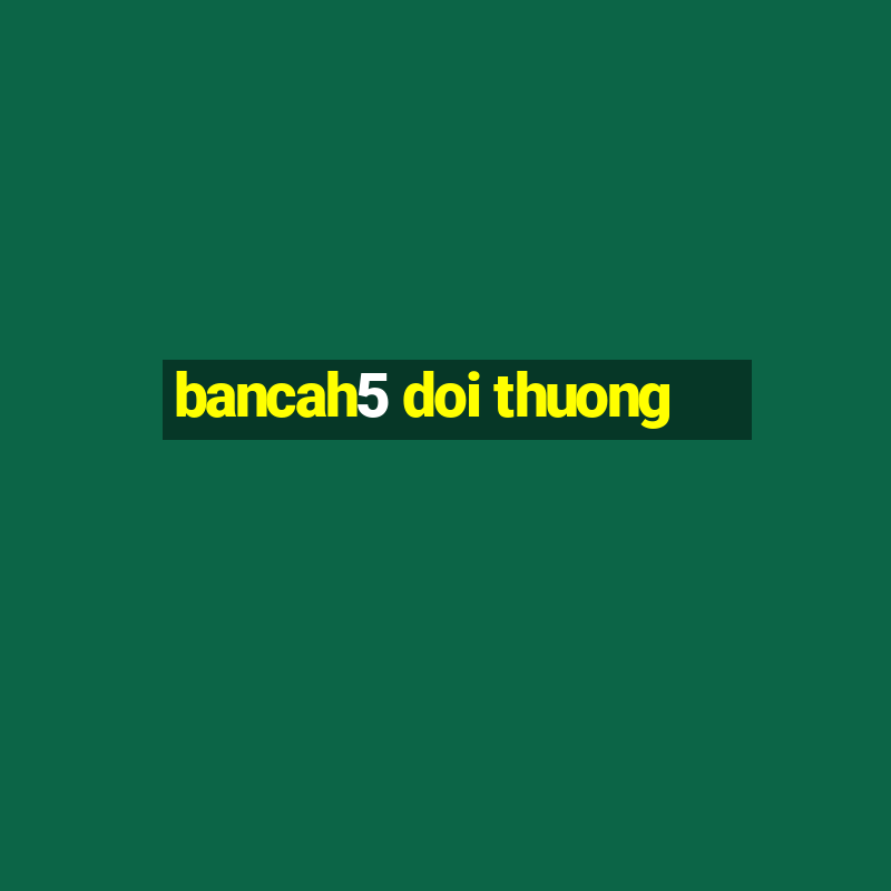 bancah5 doi thuong