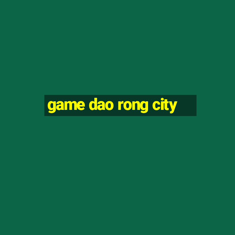 game dao rong city