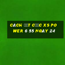 Cách đặt cược XS power 6 55 ngày 24