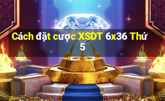 Cách đặt cược XSDT 6x36 Thứ 5