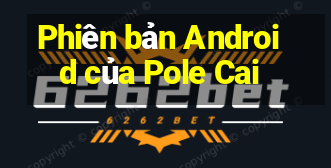 Phiên bản Android của Pole Cai