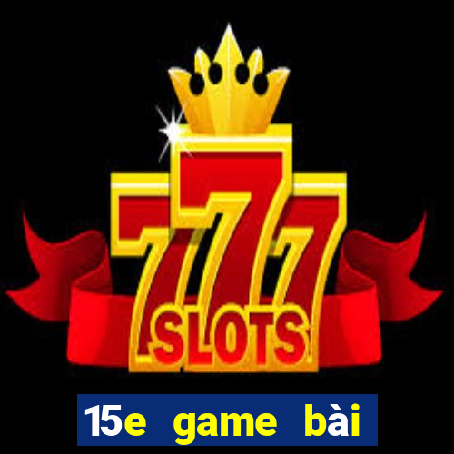 15e game bài tướng tặng 1