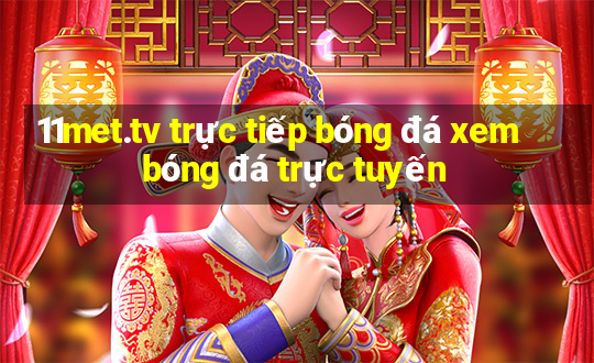 11met.tv trực tiếp bóng đá xem bóng đá trực tuyến