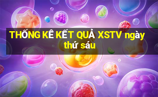 THỐNG KÊ KẾT QUẢ XSTV ngày thứ sáu