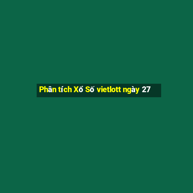 Phân tích Xổ Số vietlott ngày 27