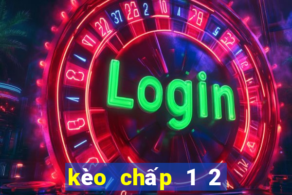 kèo chấp 1 2 là gì