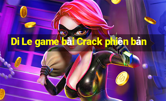 Di Le game bài Crack phiên bản