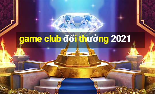 game club đổi thưởng 2021