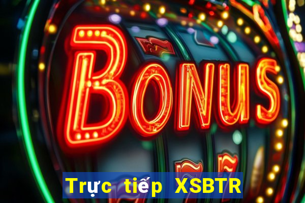 Trực tiếp XSBTR ngày 21