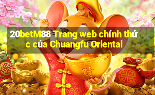 20betM88 Trang web chính thức của Chuangfu Oriental