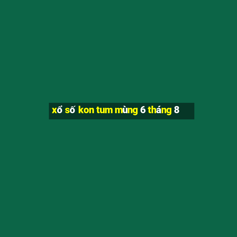 xổ số kon tum mùng 6 tháng 8