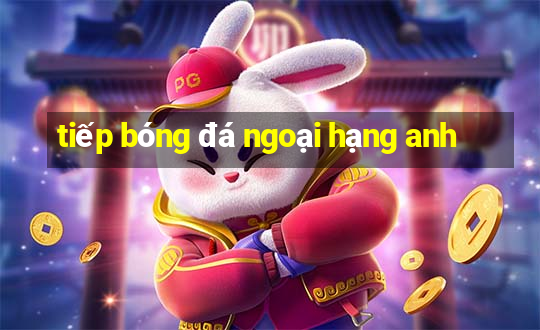 tiếp bóng đá ngoại hạng anh