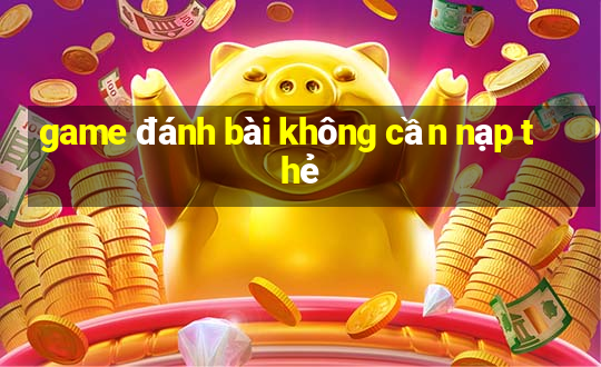 game đánh bài không cần nạp thẻ