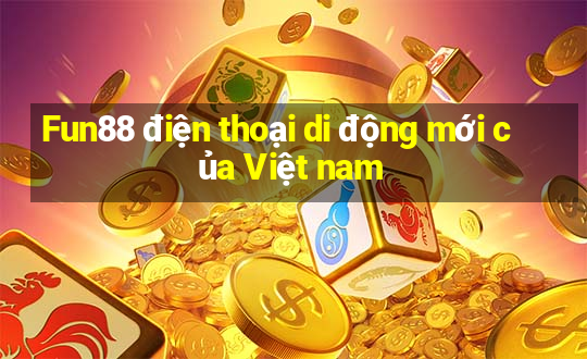 Fun88 điện thoại di động mới của Việt nam