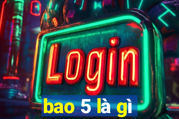 bao 5 là gì