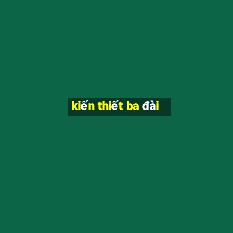 kiến thiết ba đài