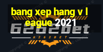 bang xep hang v league 2021