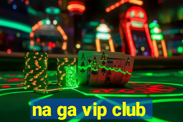 na ga vip club