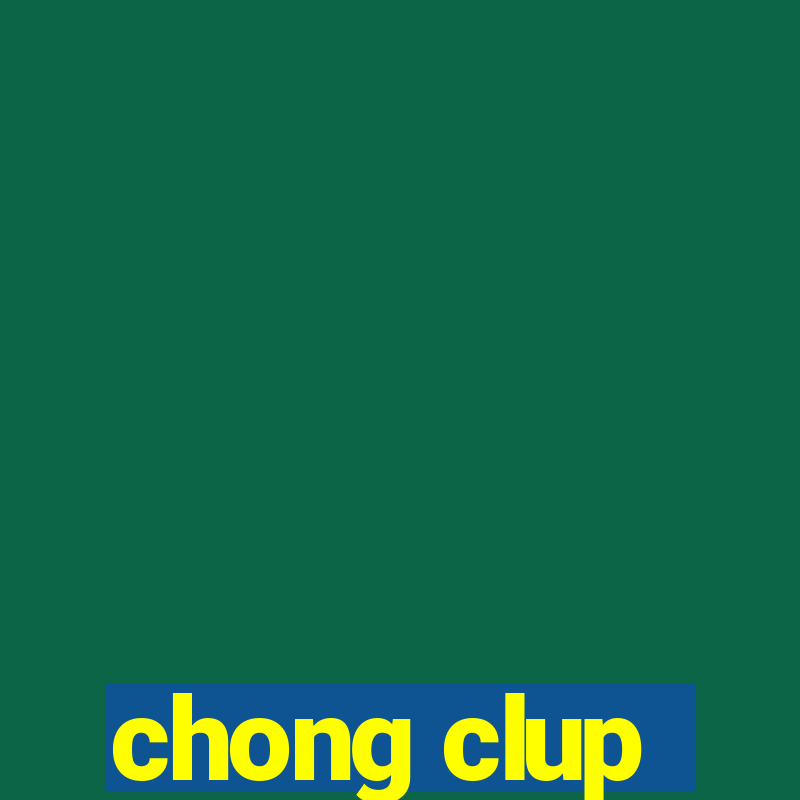 chong clup