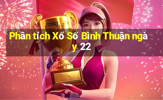 Phân tích Xổ Số Bình Thuận ngày 22