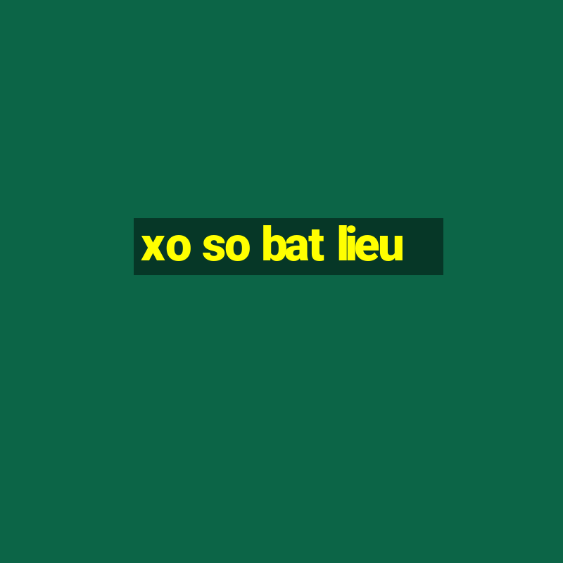 xo so bat lieu