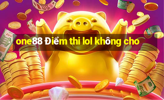 one88 Điểm thi lol không cho