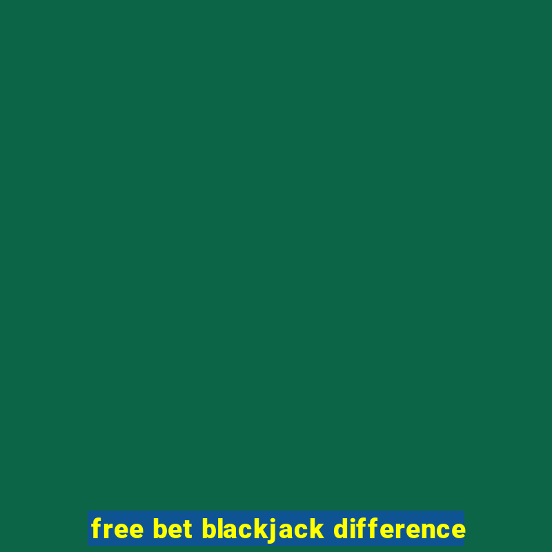 free bet blackjack difference