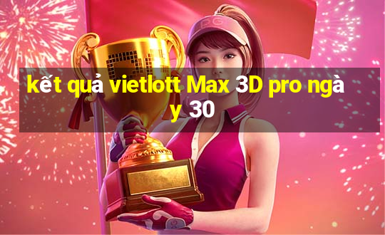 kết quả vietlott Max 3D pro ngày 30