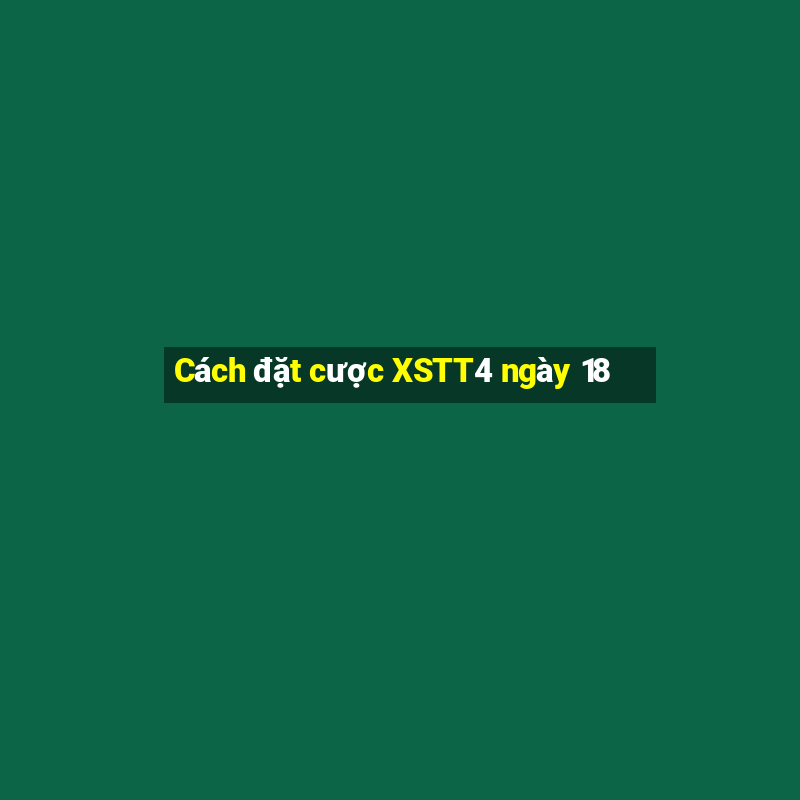 Cách đặt cược XSTT4 ngày 18