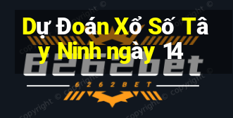 Dự Đoán Xổ Số Tây Ninh ngày 14