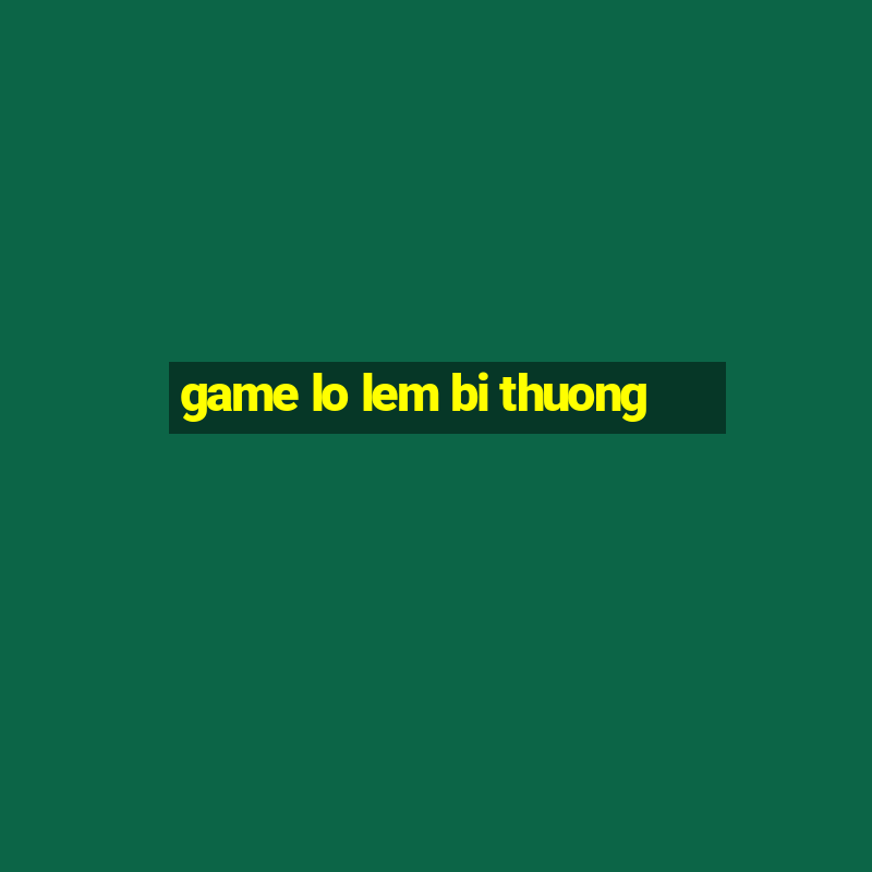 game lo lem bi thuong