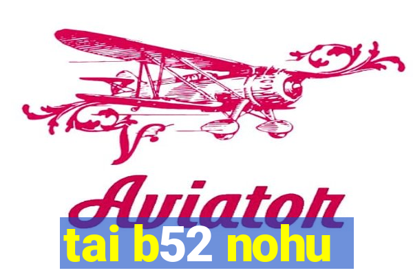 tai b52 nohu