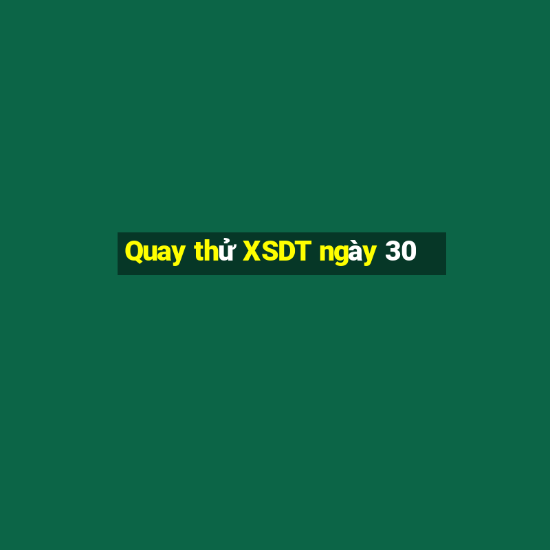 Quay thử XSDT ngày 30