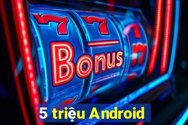 5 triệu Android