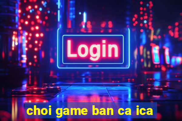 choi game ban ca ica