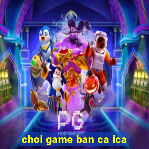 choi game ban ca ica