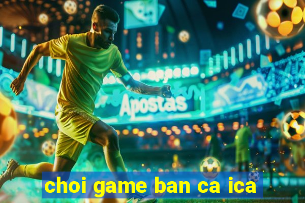 choi game ban ca ica