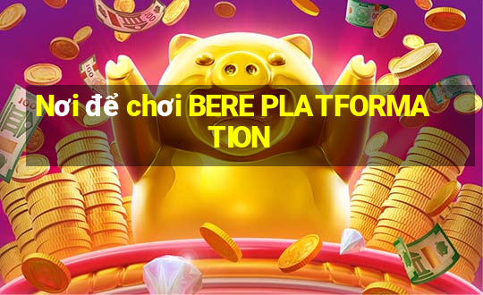 Nơi để chơi BERE PLATFORMATION