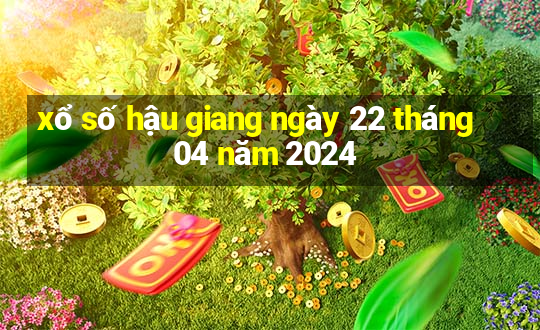 xổ số hậu giang ngày 22 tháng 04 năm 2024