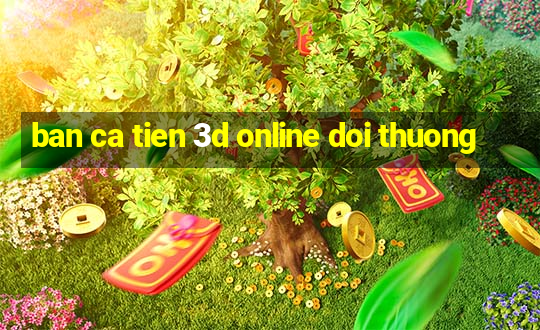 ban ca tien 3d online doi thuong