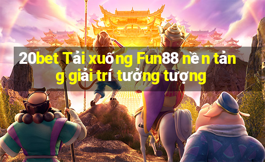 20bet Tải xuống Fun88 nền tảng giải trí tưởng tượng