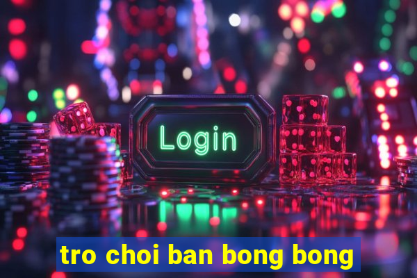 tro choi ban bong bong