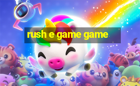 rush e game game