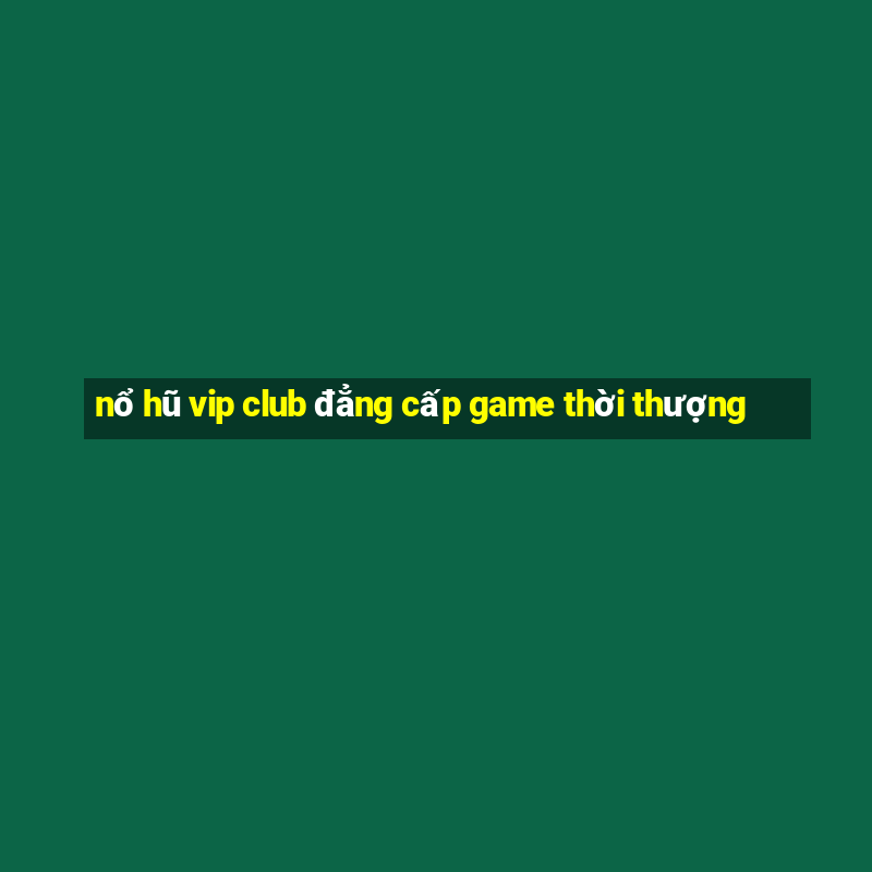 nổ hũ vip club đẳng cấp game thời thượng