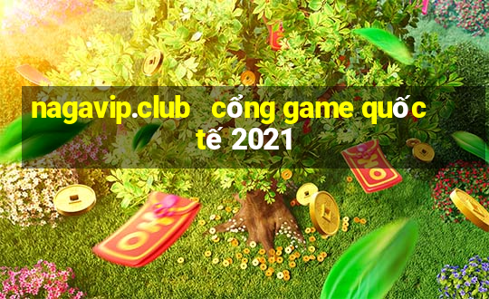 nagavip.club   cổng game quốc tế 2021