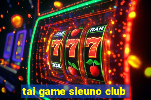 tai game sieuno club