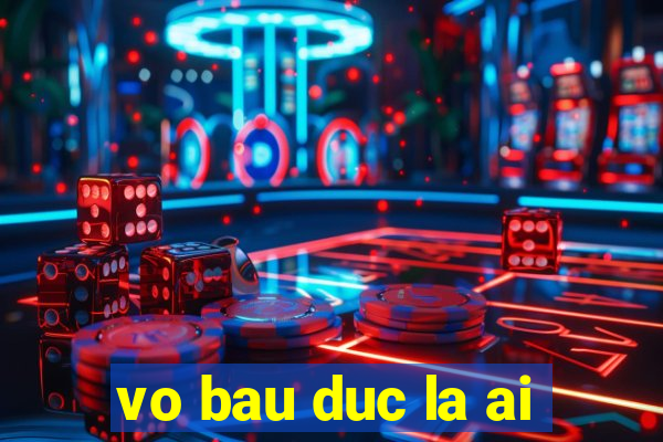 vo bau duc la ai