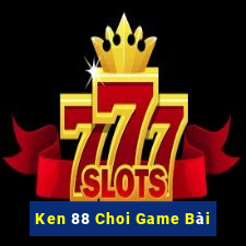 Ken 88 Choi Game Bài